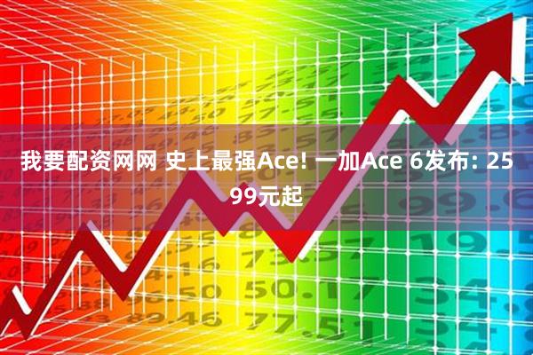 我要配资网网 史上最强Ace! 一加Ace 6发布: 2599元起