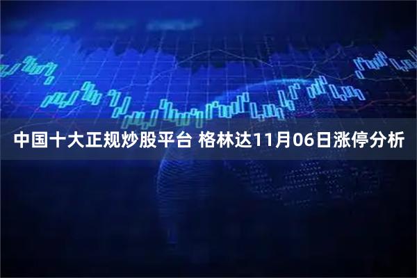 中国十大正规炒股平台 格林达11月06日涨停分析