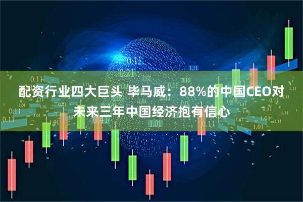 配资行业四大巨头 毕马威：88%的中国CEO对未来三年中国经济抱有信心