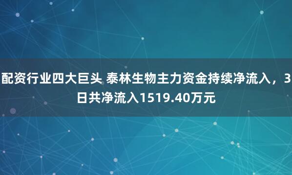 配资行业四大巨头 泰林生物主力资金持续净流入,3日共净流入1519.40万元