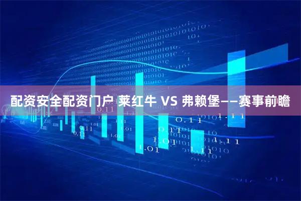 配资安全配资门户 莱红牛 VS 弗赖堡——赛事前瞻