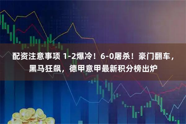 配资注意事项 1-2爆冷！6-0屠杀！豪门翻车，黑马狂飙，德甲意甲最新积分榜出炉