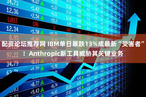 配资论坛推荐网 IBM单日暴跌13%成最新“受害者”！Anthropic新工具威胁其关键业务