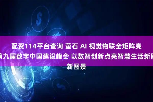 配资114平台查询 萤石 AI 视觉物联全矩阵亮相第九届数字中国建设峰会 以数智创新点亮智慧生活新图景