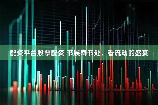 配资平台股票配资 书展寄书处，看流动的盛宴