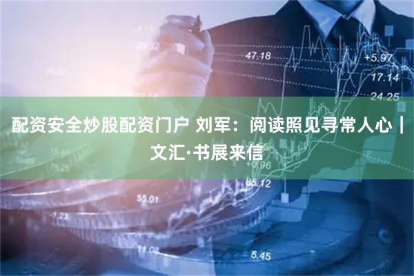 配资安全炒股配资门户 刘军：阅读照见寻常人心｜文汇·书展来信